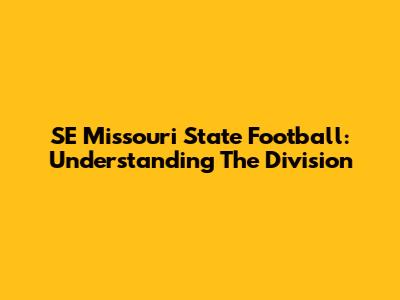 SE Missouri State Football: Understanding The Division