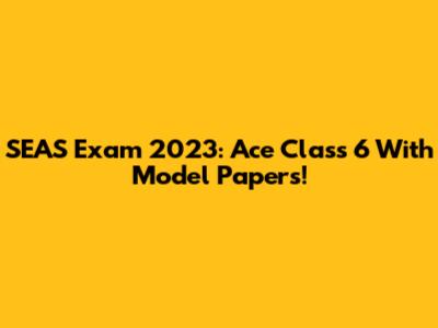 SEAS Exam 2023: Ace Class 6 With Model Papers!