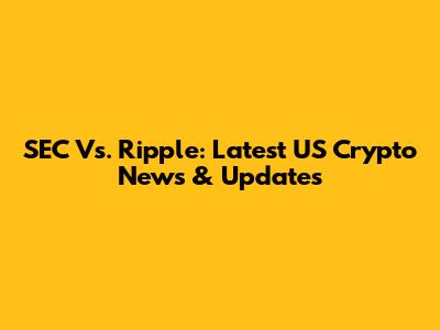 SEC Vs. Ripple: Latest US Crypto News & Updates