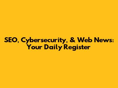 SEO, Cybersecurity, & Web News: Your Daily Register