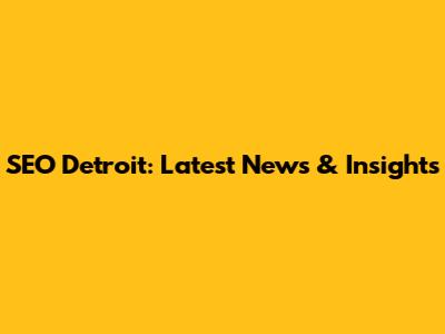SEO Detroit: Latest News & Insights