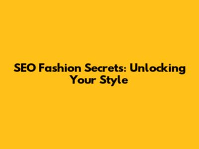 SEO Fashion Secrets: Unlocking Your Style
