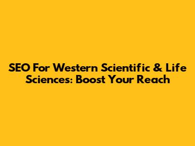 SEO For Western Scientific & Life Sciences: Boost Your Reach
