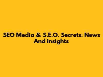 SEO Media & S.E.O. Secrets: News And Insights