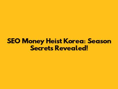 SEO Money Heist Korea: Season Secrets Revealed!