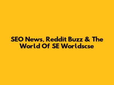 SEO News, Reddit Buzz & The World Of SE Worldscse
