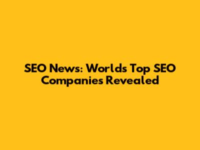 SEO News: World's Top SEO Companies Revealed