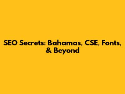 SEO Secrets: Bahamas, CSE, Fonts, & Beyond