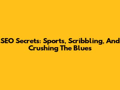 SEO Secrets: Sports, Scribbling, And Crushing The Blues