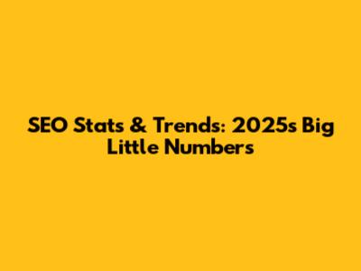 SEO Stats & Trends: 2025's Big Little Numbers