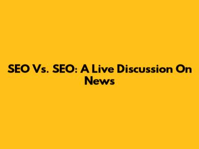 SEO Vs. SEO: A Live Discussion On News