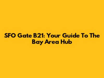 SFO Gate B21: Your Guide To The Bay Area Hub