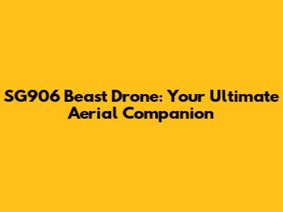 SG906 Beast Drone: Your Ultimate Aerial Companion