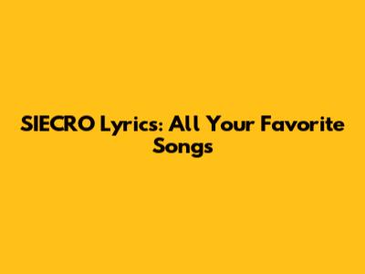 SIECRO Lyrics: All Your Favorite Songs