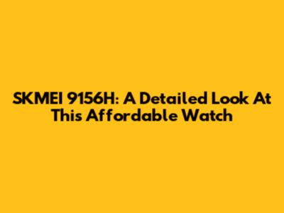 SKMEI 9156H: A Detailed Look At This Affordable Watch