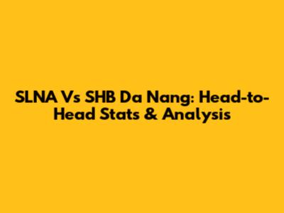 SLNA Vs SHB Da Nang: Head-to-Head Stats & Analysis