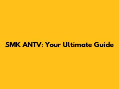 SMK ANTV: Your Ultimate Guide