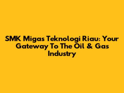 SMK Migas Teknologi Riau: Your Gateway To The Oil & Gas Industry