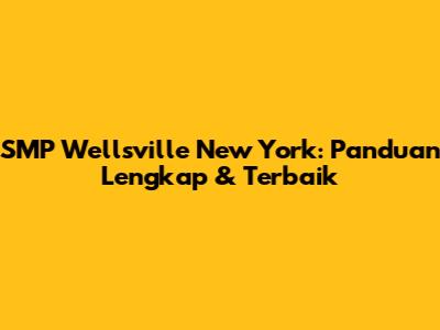 SMP Wellsville New York: Panduan Lengkap & Terbaik