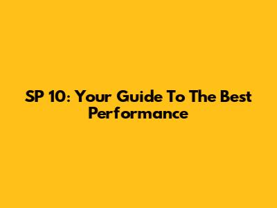 SP 10: Your Guide To The Best Performance