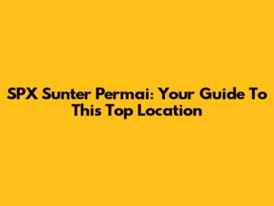 SPX Sunter Permai: Your Guide To This Top Location