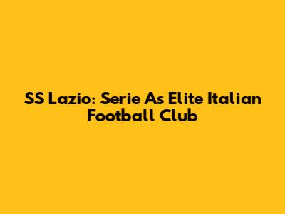 SS Lazio: Serie A's Elite Italian Football Club