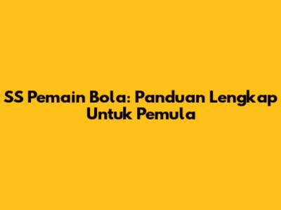 SS Pemain Bola: Panduan Lengkap Untuk Pemula