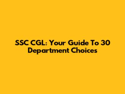 SSC CGL: Your Guide To 30 Department Choices