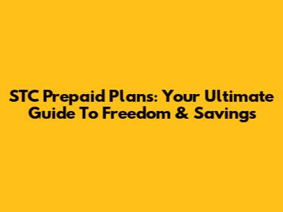 STC Prepaid Plans: Your Ultimate Guide To Freedom & Savings
