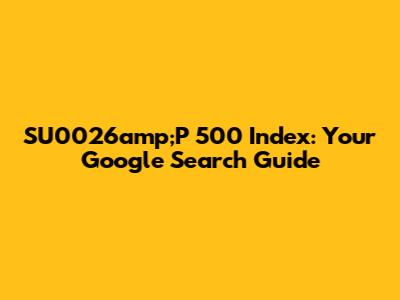 SU0026amp;P 500 Index: Your Google Search Guide