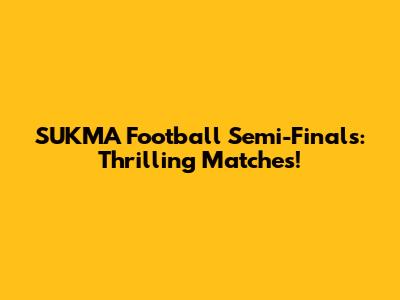 SUKMA Football Semi-Finals: Thrilling Matches!
