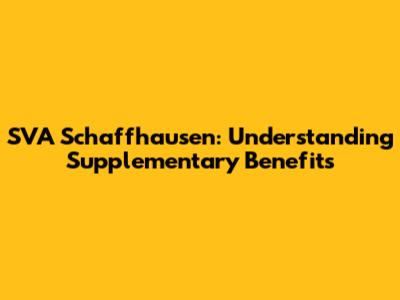 SVA Schaffhausen: Understanding Supplementary Benefits