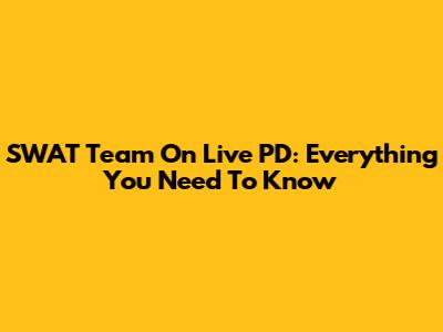 SWAT Team On Live PD: Everything You Need To Know