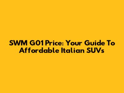 SWM G01 Price: Your Guide To Affordable Italian SUVs