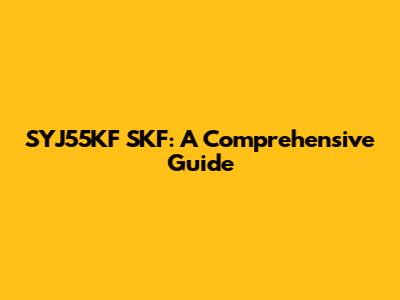 SYJ55KF SKF: A Comprehensive Guide