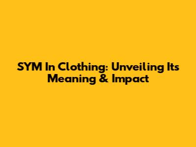 SYM In Clothing: Unveiling Its Meaning & Impact