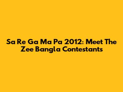 Sa Re Ga Ma Pa 2012: Meet The Zee Bangla Contestants