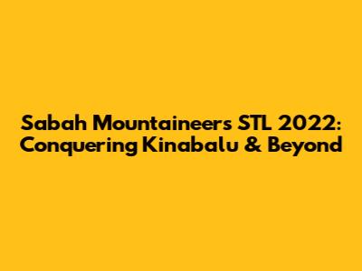 Sabah Mountaineers' STL 2022: Conquering Kinabalu & Beyond