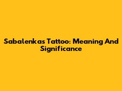 Sabalenka's Tattoo: Meaning And Significance