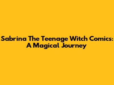 Sabrina The Teenage Witch Comics: A Magical Journey