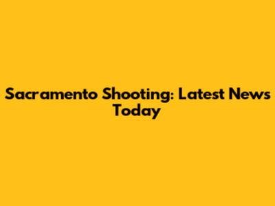 Sacramento Shooting: Latest News Today