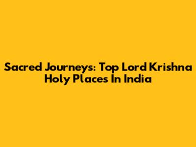 Sacred Journeys: Top Lord Krishna Holy Places In India