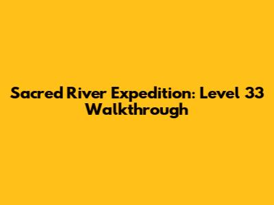 Sacred River Expedition: Level 33 Walkthrough