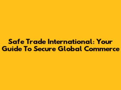Safe Trade International: Your Guide To Secure Global Commerce