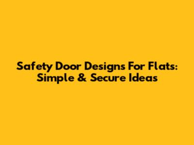 Safety Door Designs For Flats: Simple & Secure Ideas