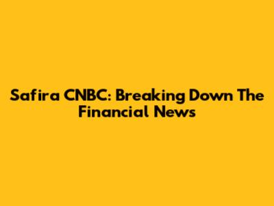 Safira CNBC: Breaking Down The Financial News