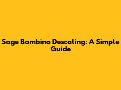Sage Bambino Descaling: A Simple Guide