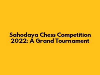 Sahodaya Chess Competition 2022: A Grand Tournament