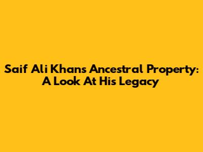 Saif Ali Khan's Ancestral Property: A Look At His Legacy