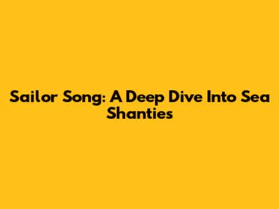 Sailor Song: A Deep Dive Into Sea Shanties